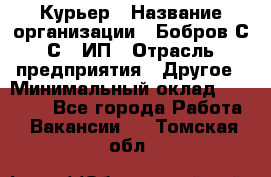 Курьер › Название организации ­ Бобров С.С., ИП › Отрасль предприятия ­ Другое › Минимальный оклад ­ 15 000 - Все города Работа » Вакансии   . Томская обл.